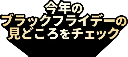 今年のブラックフライデーの見どころをチェック！