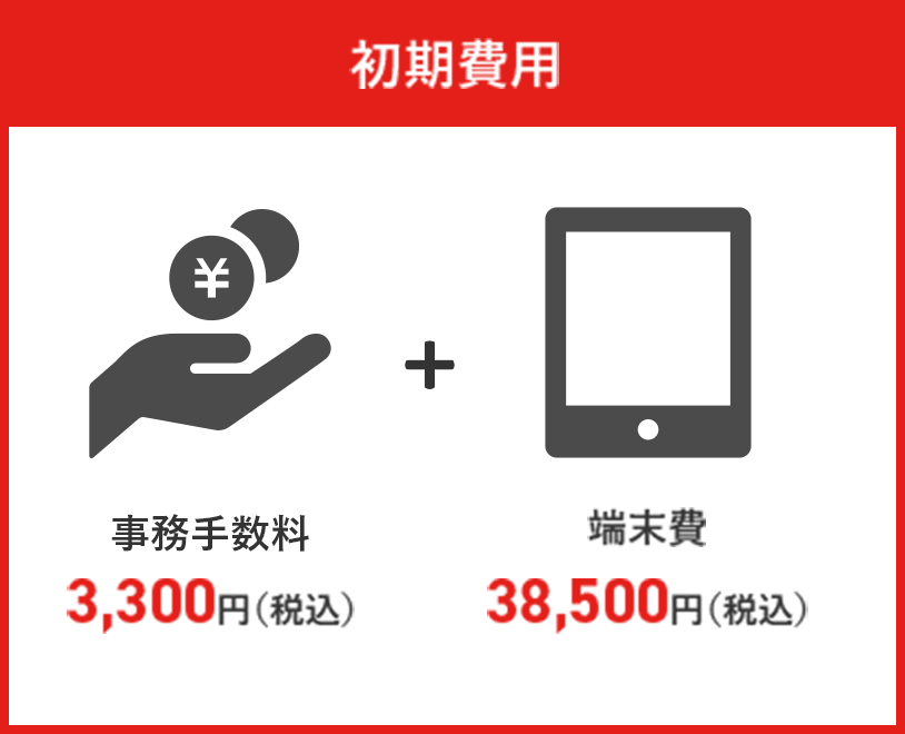 初期費用 事務手数料3,300円（税込） + 端末費3,300円（税込）